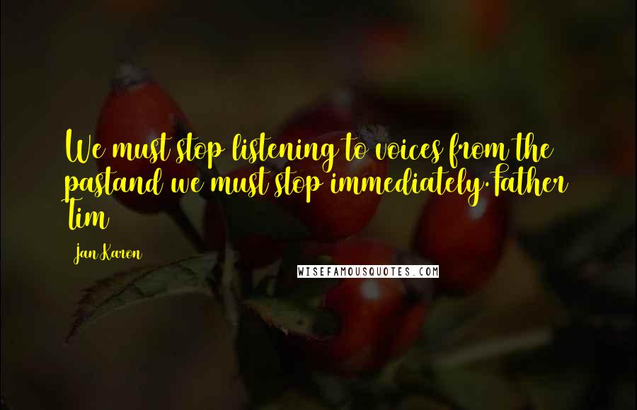 Jan Karon Quotes: We must stop listening to voices from the pastand we must stop immediately.Father Tim