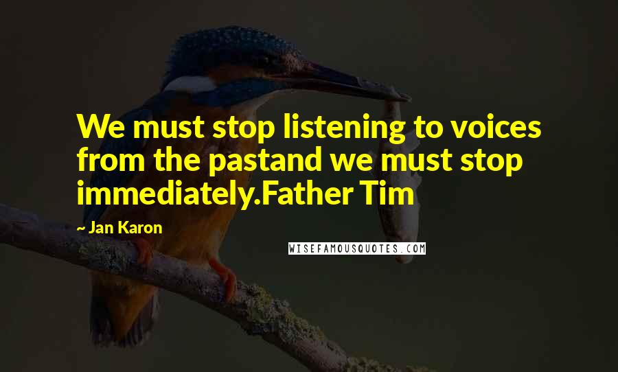 Jan Karon Quotes: We must stop listening to voices from the pastand we must stop immediately.Father Tim