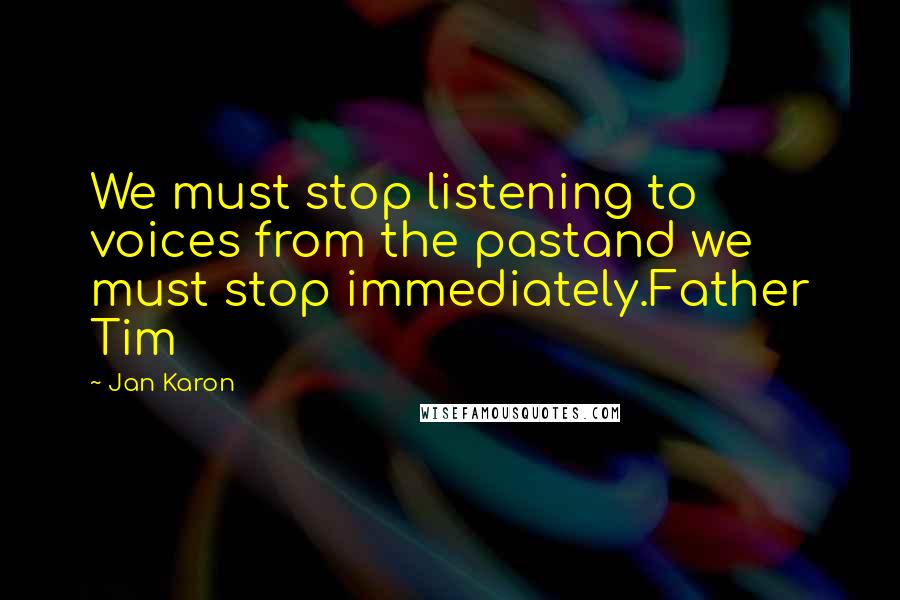 Jan Karon Quotes: We must stop listening to voices from the pastand we must stop immediately.Father Tim