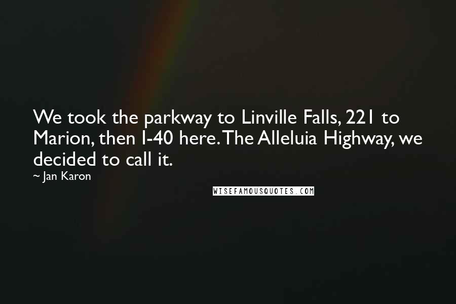Jan Karon Quotes: We took the parkway to Linville Falls, 221 to Marion, then I-40 here. The Alleluia Highway, we decided to call it.