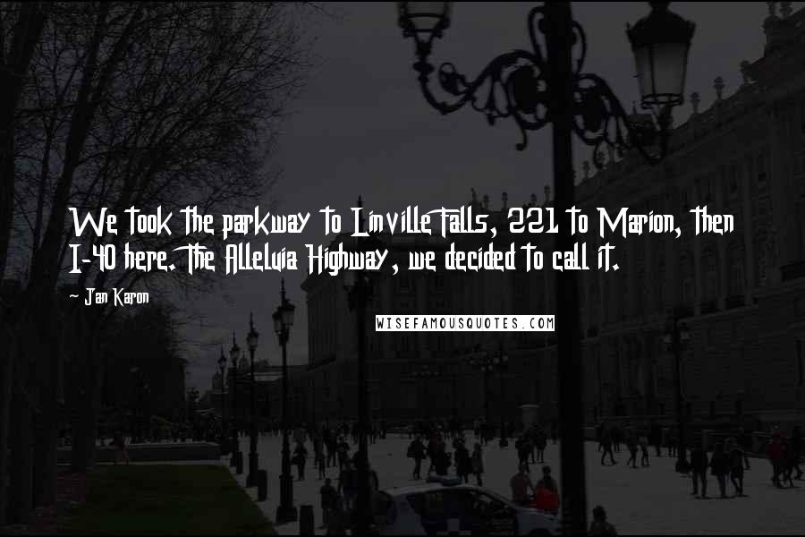 Jan Karon Quotes: We took the parkway to Linville Falls, 221 to Marion, then I-40 here. The Alleluia Highway, we decided to call it.
