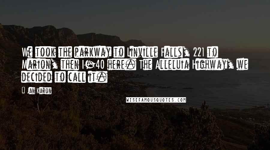 Jan Karon Quotes: We took the parkway to Linville Falls, 221 to Marion, then I-40 here. The Alleluia Highway, we decided to call it.