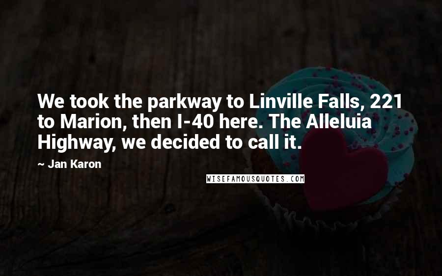Jan Karon Quotes: We took the parkway to Linville Falls, 221 to Marion, then I-40 here. The Alleluia Highway, we decided to call it.