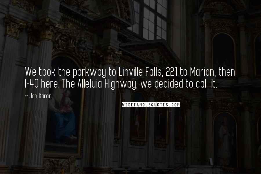 Jan Karon Quotes: We took the parkway to Linville Falls, 221 to Marion, then I-40 here. The Alleluia Highway, we decided to call it.