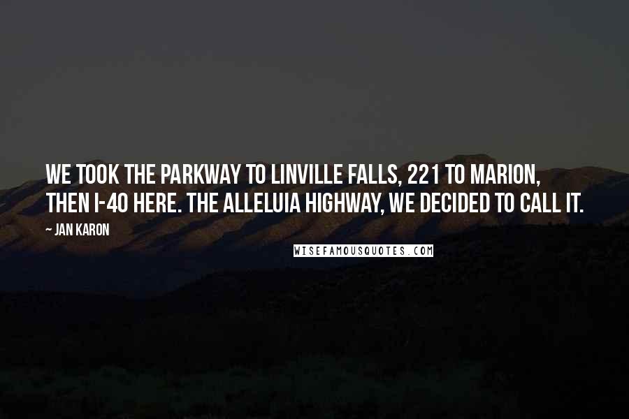 Jan Karon Quotes: We took the parkway to Linville Falls, 221 to Marion, then I-40 here. The Alleluia Highway, we decided to call it.
