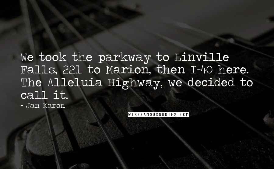 Jan Karon Quotes: We took the parkway to Linville Falls, 221 to Marion, then I-40 here. The Alleluia Highway, we decided to call it.
