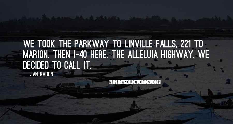 Jan Karon Quotes: We took the parkway to Linville Falls, 221 to Marion, then I-40 here. The Alleluia Highway, we decided to call it.