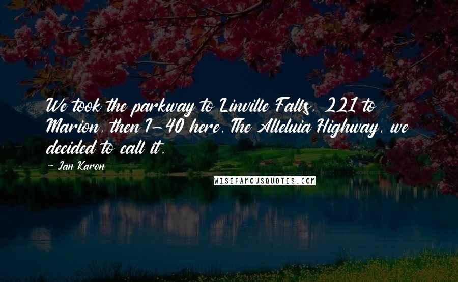 Jan Karon Quotes: We took the parkway to Linville Falls, 221 to Marion, then I-40 here. The Alleluia Highway, we decided to call it.