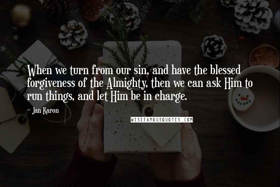 Jan Karon Quotes: When we turn from our sin, and have the blessed forgiveness of the Almighty, then we can ask Him to run things, and let Him be in charge.