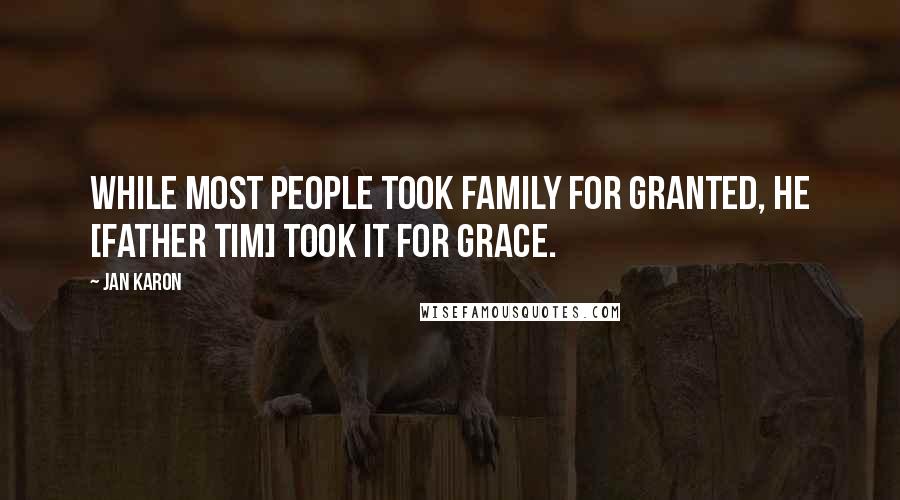 Jan Karon Quotes: While most people took family for granted, he [Father Tim] took it for grace.