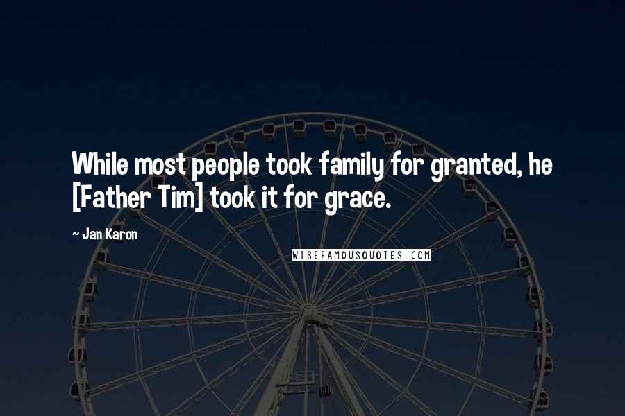 Jan Karon Quotes: While most people took family for granted, he [Father Tim] took it for grace.