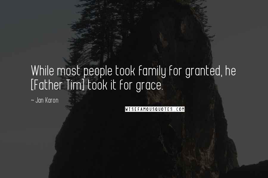 Jan Karon Quotes: While most people took family for granted, he [Father Tim] took it for grace.