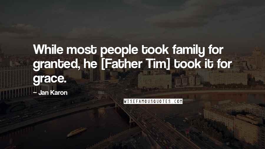 Jan Karon Quotes: While most people took family for granted, he [Father Tim] took it for grace.