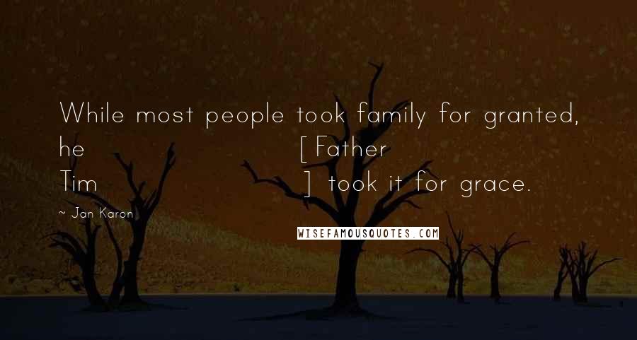 Jan Karon Quotes: While most people took family for granted, he [Father Tim] took it for grace.