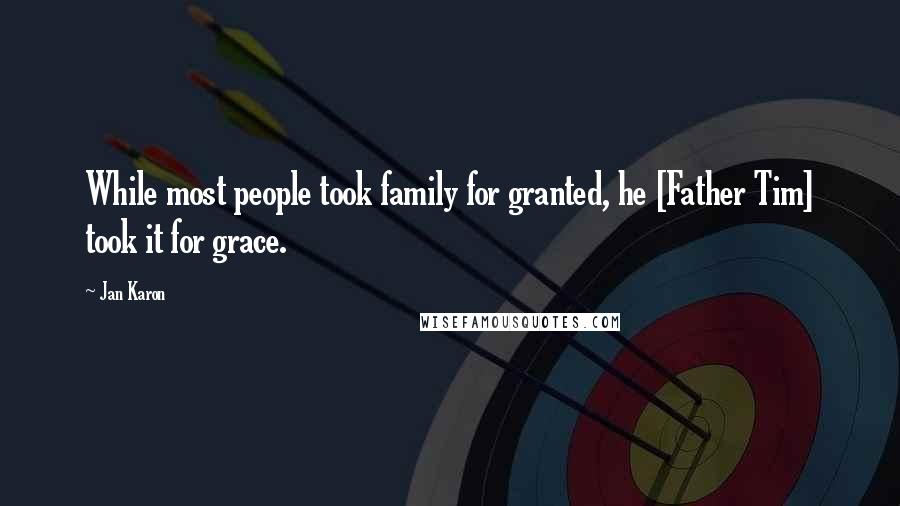 Jan Karon Quotes: While most people took family for granted, he [Father Tim] took it for grace.