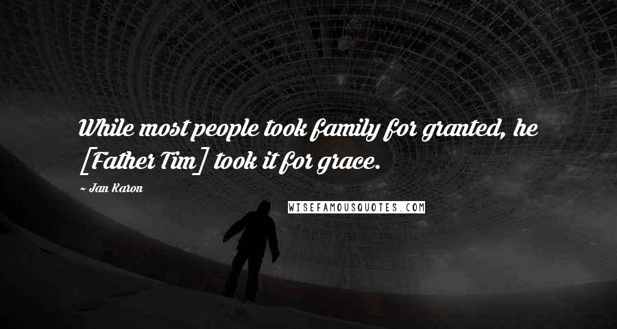 Jan Karon Quotes: While most people took family for granted, he [Father Tim] took it for grace.