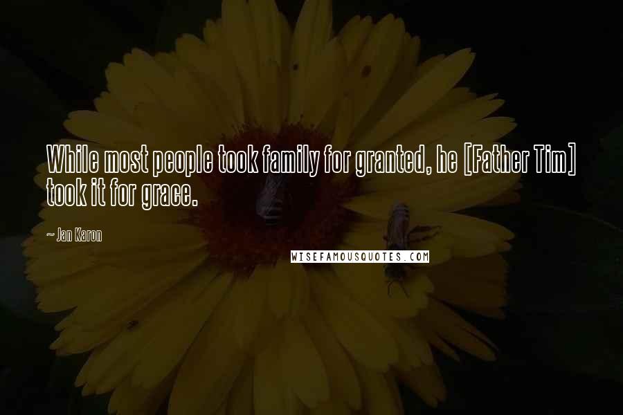 Jan Karon Quotes: While most people took family for granted, he [Father Tim] took it for grace.