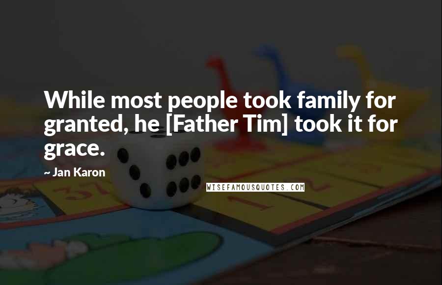 Jan Karon Quotes: While most people took family for granted, he [Father Tim] took it for grace.