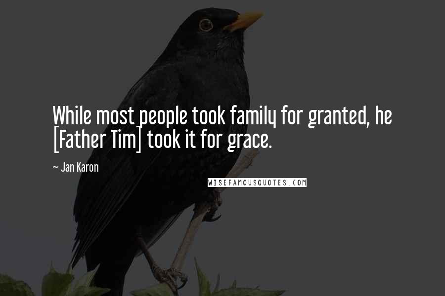 Jan Karon Quotes: While most people took family for granted, he [Father Tim] took it for grace.