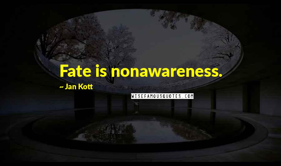 Jan Kott Quotes: Fate is nonawareness.