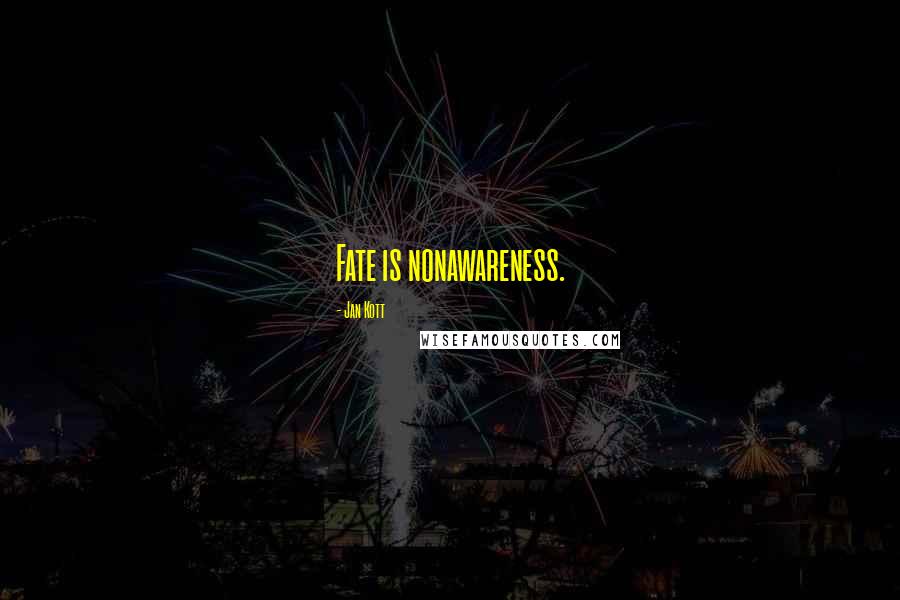 Jan Kott Quotes: Fate is nonawareness.