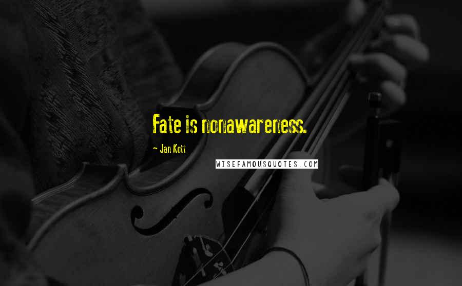 Jan Kott Quotes: Fate is nonawareness.
