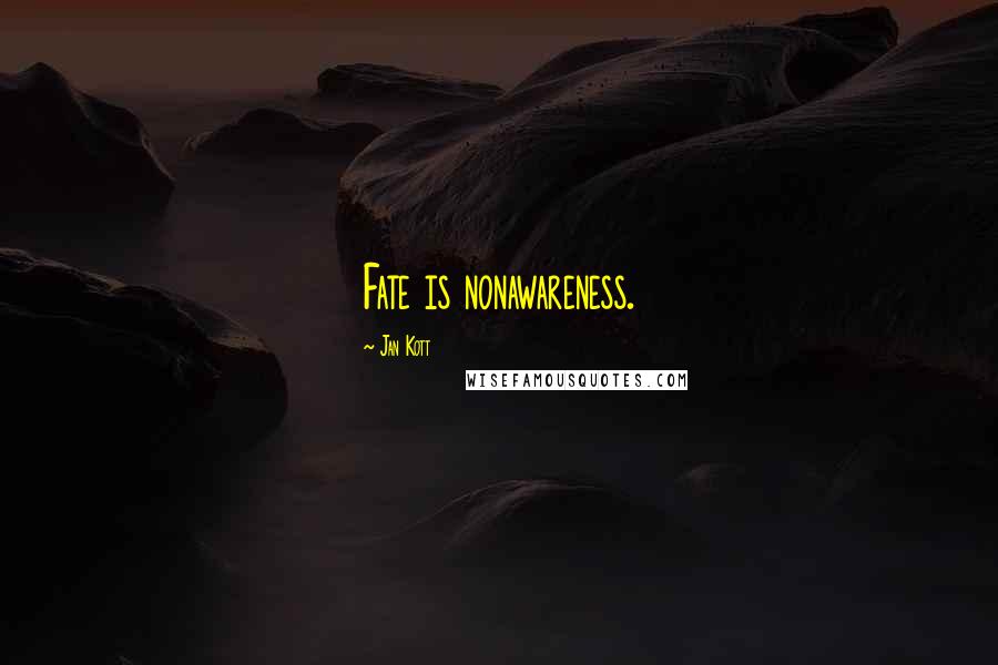 Jan Kott Quotes: Fate is nonawareness.