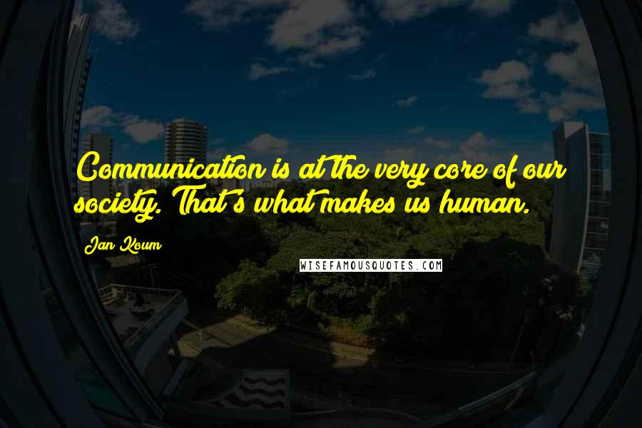 Jan Koum Quotes: Communication is at the very core of our society. That's what makes us human.