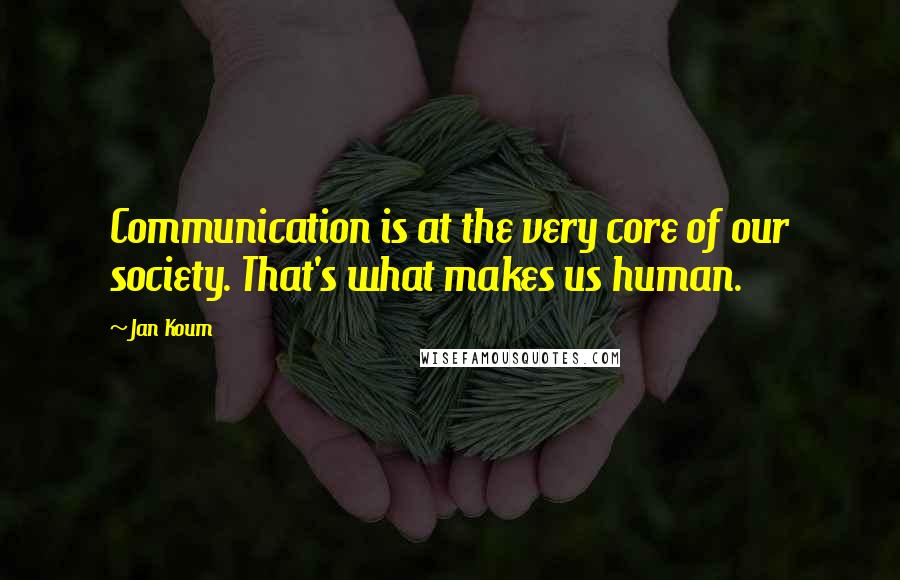 Jan Koum Quotes: Communication is at the very core of our society. That's what makes us human.