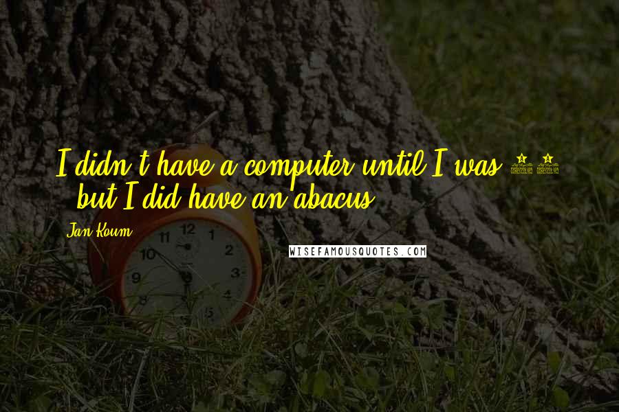 Jan Koum Quotes: I didn't have a computer until I was 19 - but I did have an abacus.