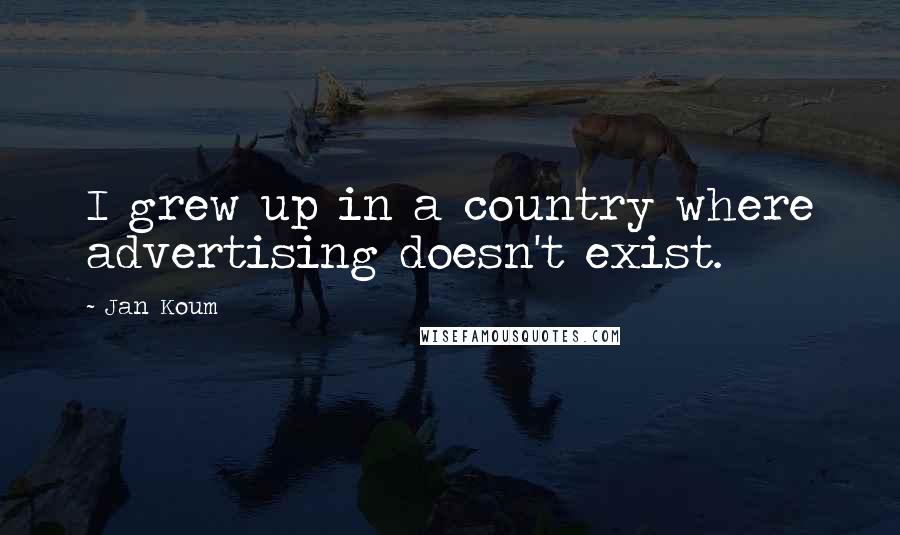 Jan Koum Quotes: I grew up in a country where advertising doesn't exist.