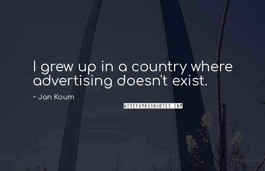 Jan Koum Quotes: I grew up in a country where advertising doesn't exist.