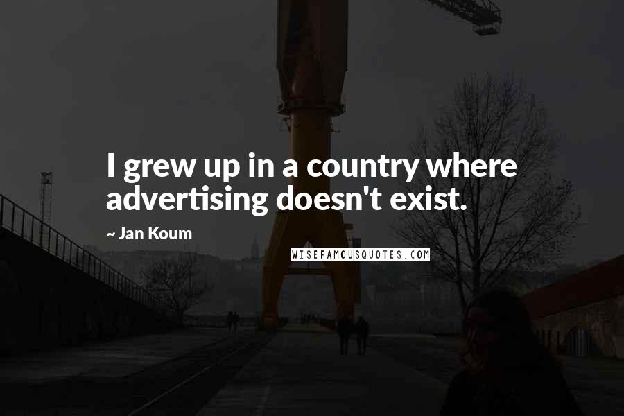 Jan Koum Quotes: I grew up in a country where advertising doesn't exist.