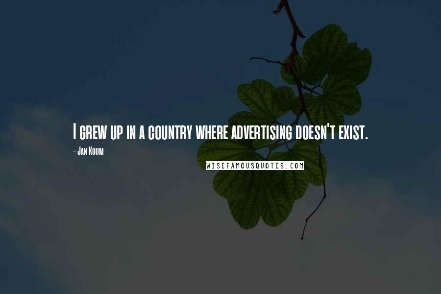 Jan Koum Quotes: I grew up in a country where advertising doesn't exist.