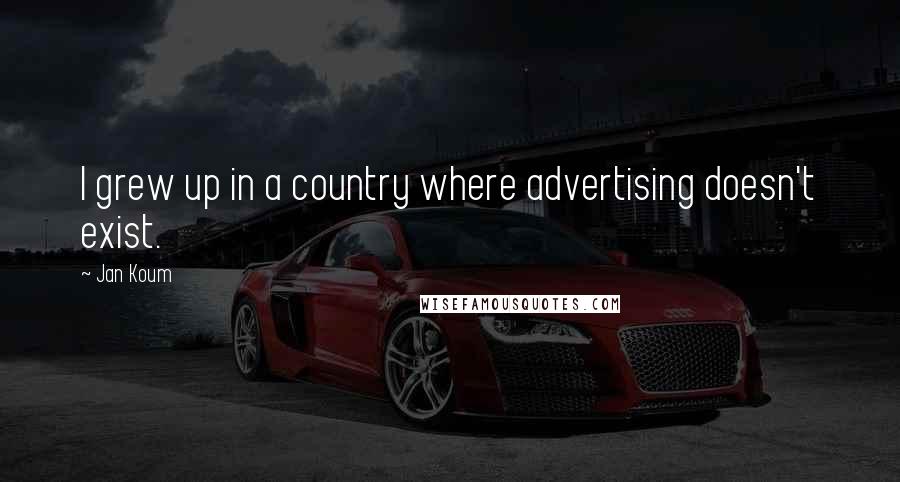 Jan Koum Quotes: I grew up in a country where advertising doesn't exist.