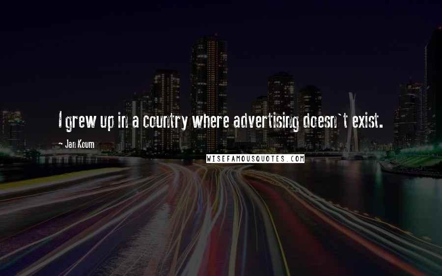 Jan Koum Quotes: I grew up in a country where advertising doesn't exist.