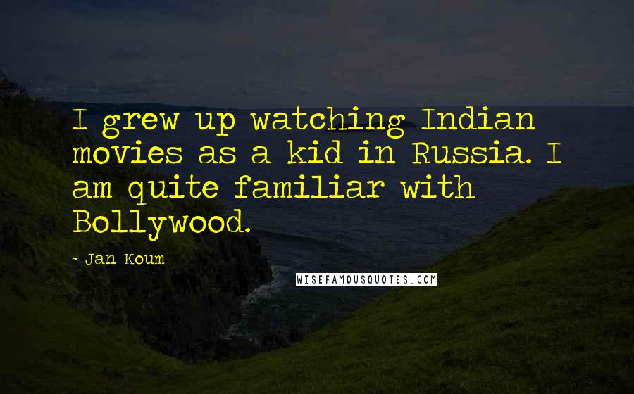 Jan Koum Quotes: I grew up watching Indian movies as a kid in Russia. I am quite familiar with Bollywood.