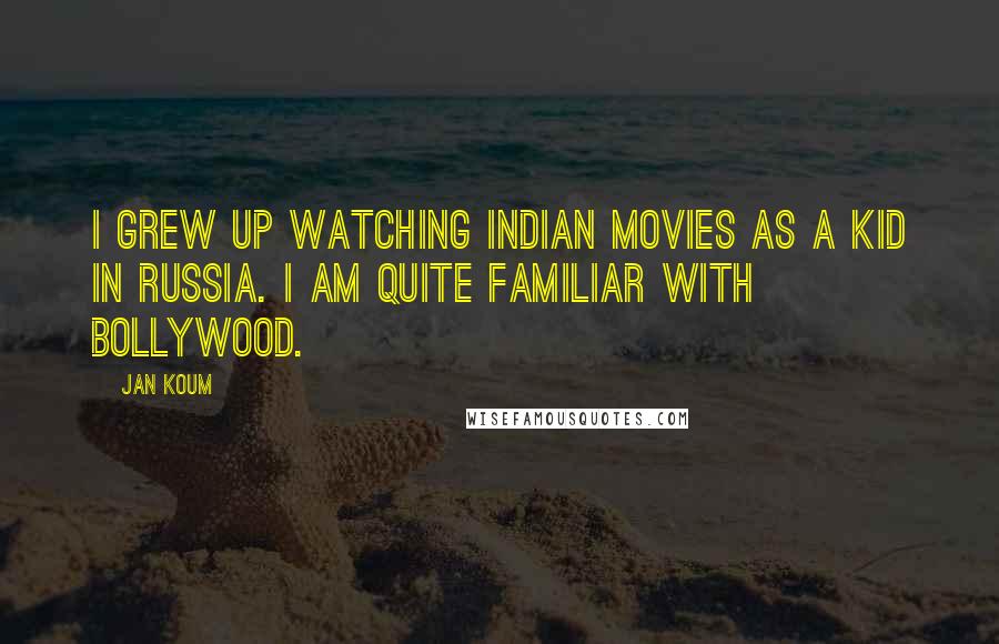 Jan Koum Quotes: I grew up watching Indian movies as a kid in Russia. I am quite familiar with Bollywood.
