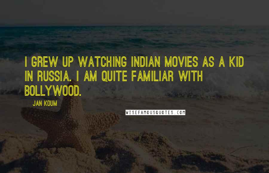 Jan Koum Quotes: I grew up watching Indian movies as a kid in Russia. I am quite familiar with Bollywood.