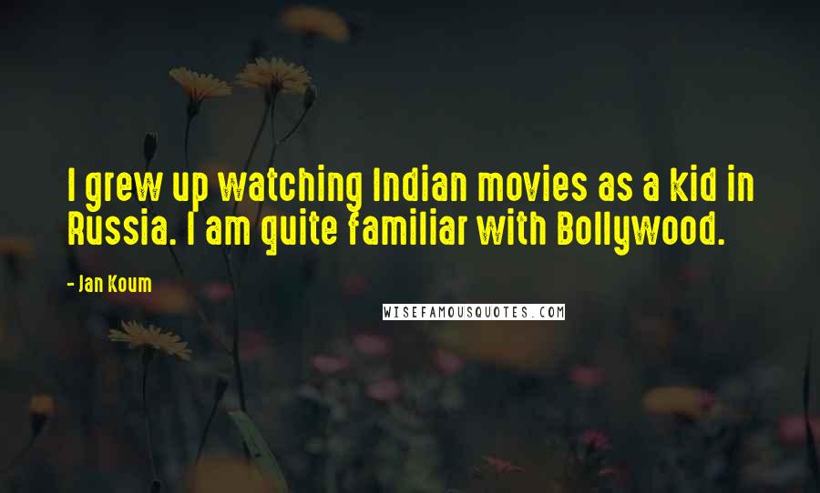 Jan Koum Quotes: I grew up watching Indian movies as a kid in Russia. I am quite familiar with Bollywood.