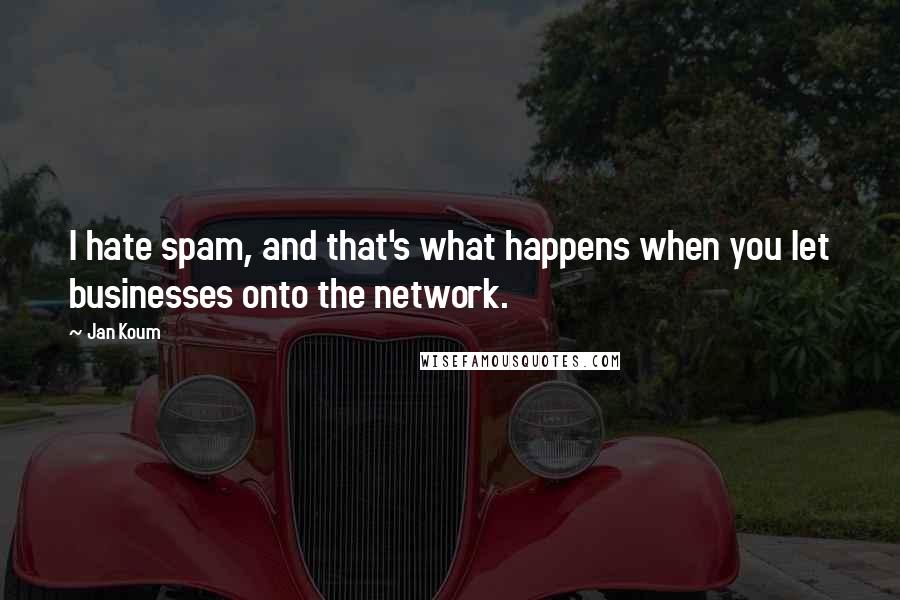 Jan Koum Quotes: I hate spam, and that's what happens when you let businesses onto the network.