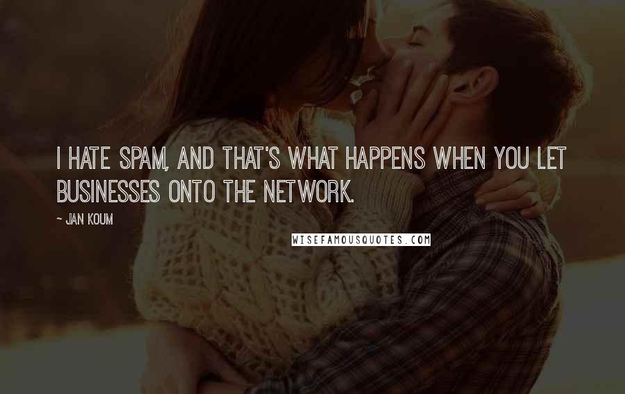 Jan Koum Quotes: I hate spam, and that's what happens when you let businesses onto the network.