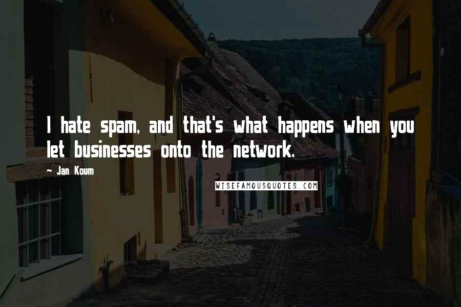 Jan Koum Quotes: I hate spam, and that's what happens when you let businesses onto the network.