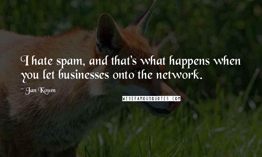 Jan Koum Quotes: I hate spam, and that's what happens when you let businesses onto the network.