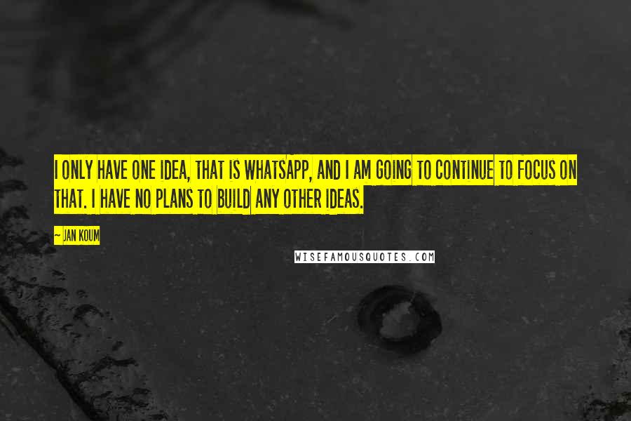 Jan Koum Quotes: I only have one idea, that is WhatsApp, and I am going to continue to focus on that. I have no plans to build any other ideas.