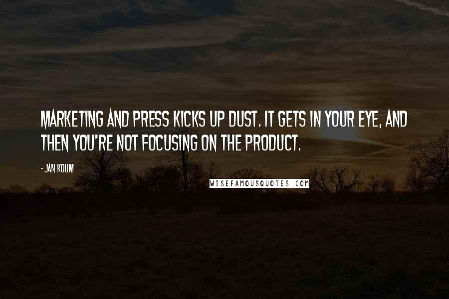 Jan Koum Quotes: Marketing and press kicks up dust. It gets in your eye, and then you're not focusing on the product.