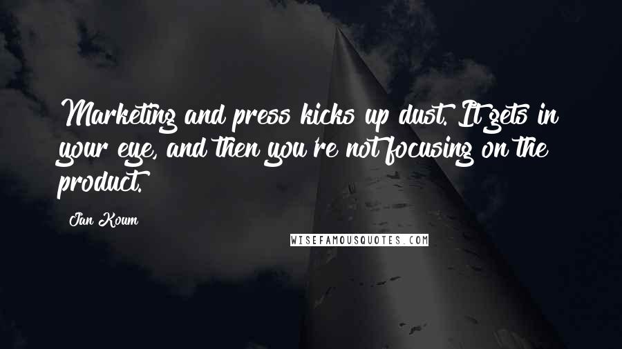 Jan Koum Quotes: Marketing and press kicks up dust. It gets in your eye, and then you're not focusing on the product.