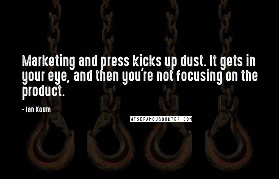 Jan Koum Quotes: Marketing and press kicks up dust. It gets in your eye, and then you're not focusing on the product.