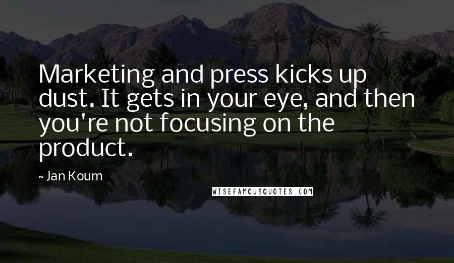 Jan Koum Quotes: Marketing and press kicks up dust. It gets in your eye, and then you're not focusing on the product.