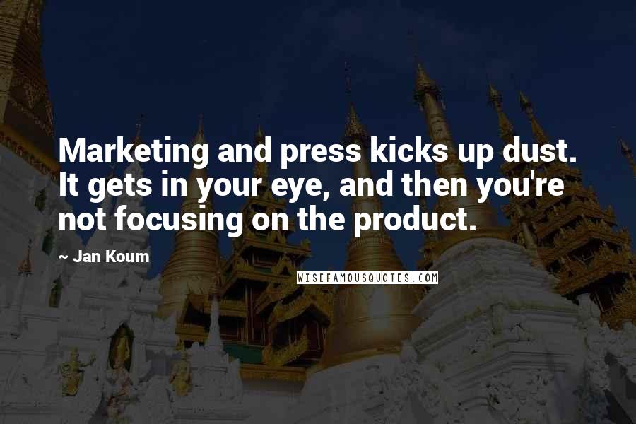Jan Koum Quotes: Marketing and press kicks up dust. It gets in your eye, and then you're not focusing on the product.